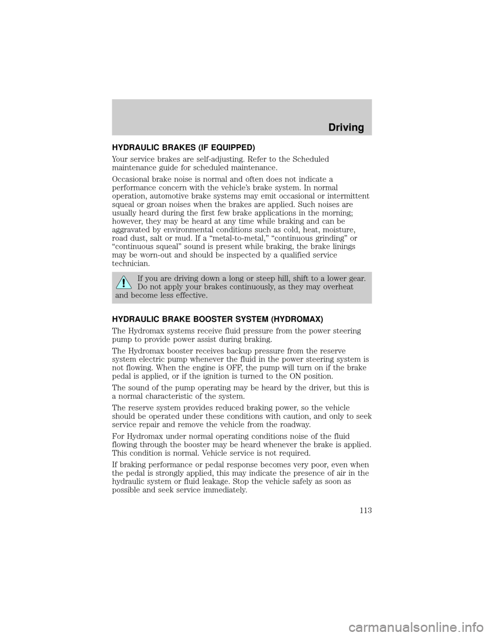 FORD F650 2002 10.G Owners Manual HYDRAULIC BRAKES (IF EQUIPPED)
Your service brakes are self-adjusting. Refer to the Scheduled
maintenance guide for scheduled maintenance.
Occasional brake noise is normal and often does not indicate 