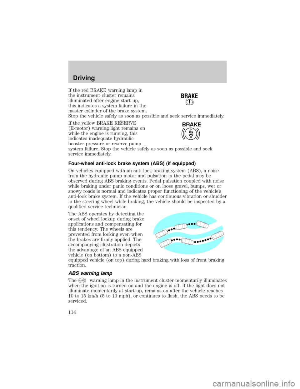 FORD F750 2002 10.G Owners Manual If the red BRAKE warning lamp in
the instrument cluster remains
illuminated after engine start up,
this indicates a system failure in the
master cylinder of the brake system.
Stop the vehicle safely a