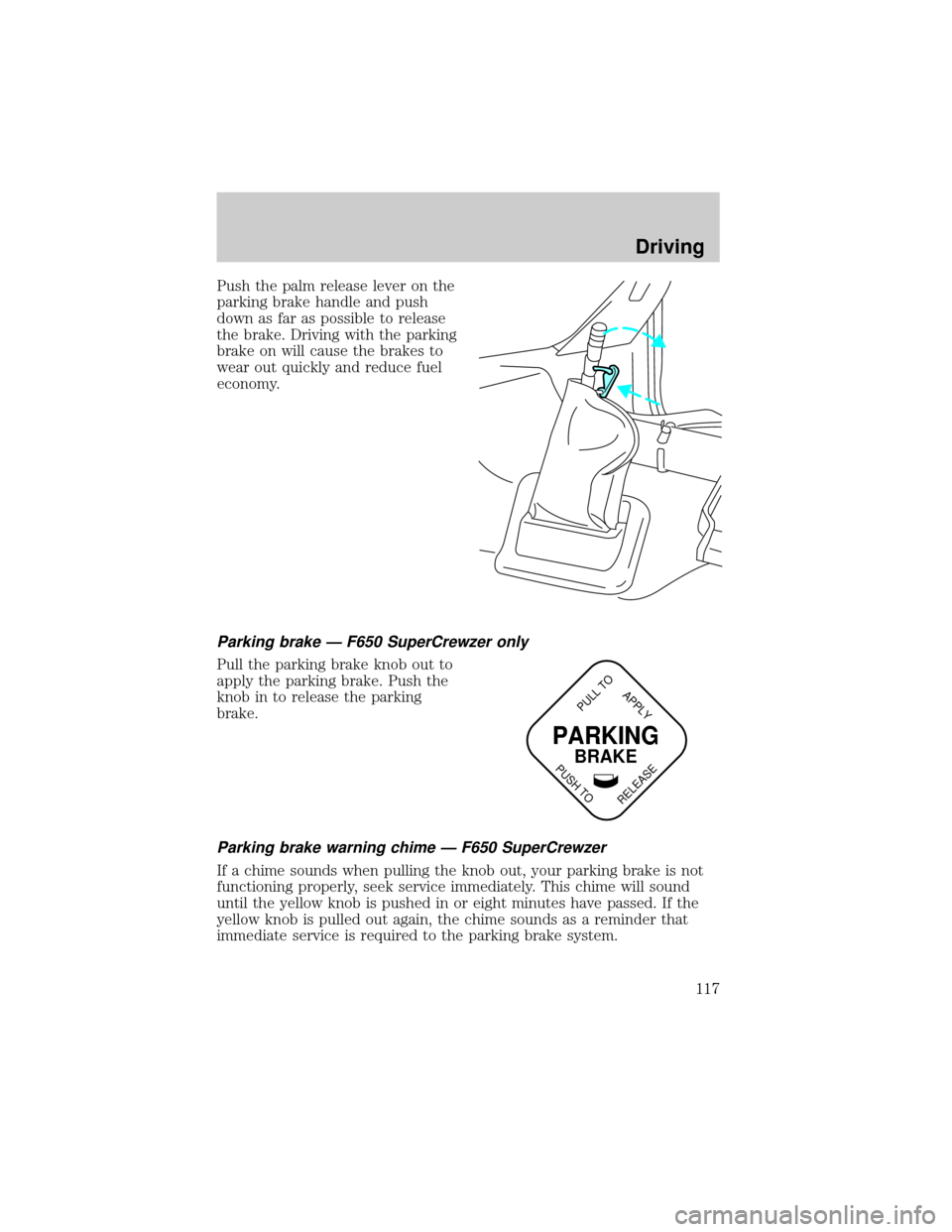 FORD F750 2002 10.G Owners Manual Push the palm release lever on the
parking brake handle and push
down as far as possible to release
the brake. Driving with the parking
brake on will cause the brakes to
wear out quickly and reduce fu