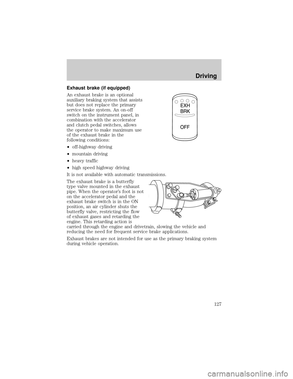 FORD F650 2002 10.G Owners Manual Exhaust brake (if equipped)
An exhaust brake is an optional
auxiliary braking system that assists
but does not replace the primary
service brake system. An on-off
switch on the instrument panel, in
co FORD F650 2002 10.G Owners Manual Exhaust brake (if equipped)
An exhaust brake is an optional
auxiliary braking system that assists
but does not replace the primary
service brake system. An on-off
switch on the instrument panel, in
co