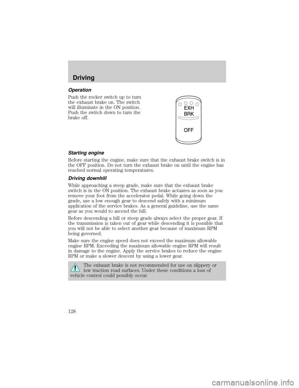 FORD F750 2002 10.G Owners Manual Operation
Push the rocker switch up to turn
the exhaust brake on. The switch
will illuminate in the ON position.
Push the switch down to turn the
brake off.
Starting engine
Before starting the engine, FORD F750 2002 10.G Owners Manual Operation
Push the rocker switch up to turn
the exhaust brake on. The switch
will illuminate in the ON position.
Push the switch down to turn the
brake off.
Starting engine
Before starting the engine,