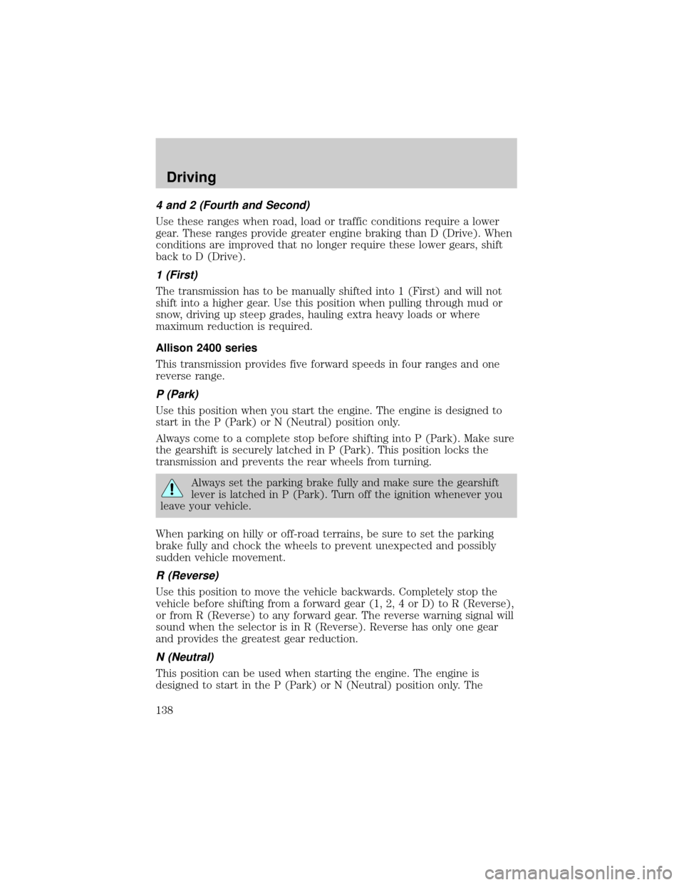 FORD F650 2002 10.G Owners Manual 4 and 2 (Fourth and Second)
Use these ranges when road, load or traffic conditions require a lower
gear. These ranges provide greater engine braking than D (Drive). When
conditions are improved that n