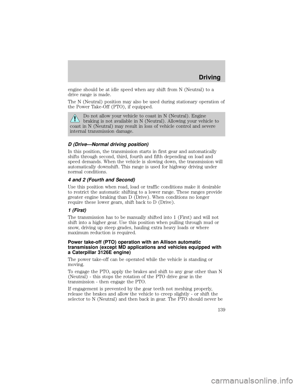 FORD F650 2002 10.G User Guide engine should be at idle speed when any shift from N (Neutral) to a
drive range is made.
The N (Neutral) position may also be used during stationary operation of
the Power Take-Off (PTO), if equipped.