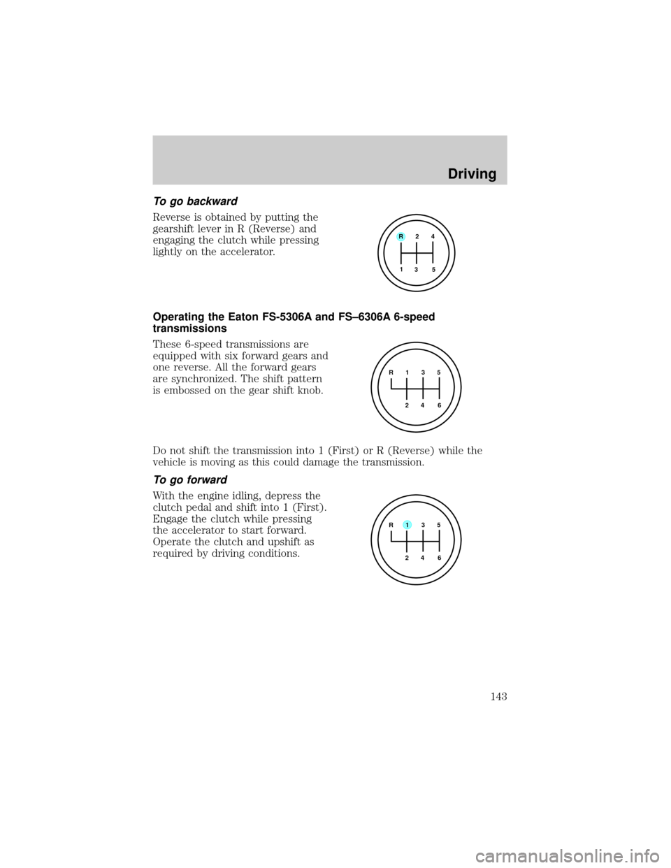 FORD F650 2002 10.G Service Manual To go backward
Reverse is obtained by putting the
gearshift lever in R (Reverse) and
engaging the clutch while pressing
lightly on the accelerator.
Operating the Eaton FS-5306A and FS±6306A 6-speed
t FORD F650 2002 10.G Service Manual To go backward
Reverse is obtained by putting the
gearshift lever in R (Reverse) and
engaging the clutch while pressing
lightly on the accelerator.
Operating the Eaton FS-5306A and FS±6306A 6-speed
t