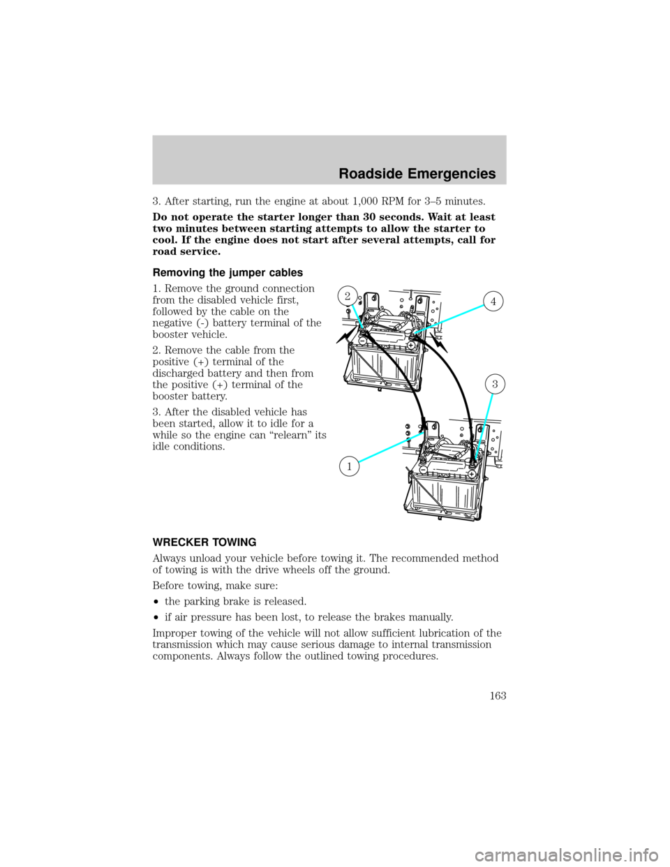 FORD F750 2002 10.G Owners Manual 3. After starting, run the engine at about 1,000 RPM for 3±5 minutes.
Do not operate the starter longer than 30 seconds. Wait at least
two minutes between starting attempts to allow the starter to
co