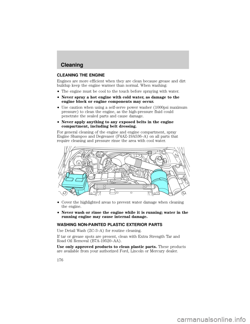 FORD F650 2002 10.G Owners Manual CLEANING THE ENGINE
Engines are more efficient when they are clean because grease and dirt
buildup keep the engine warmer than normal. When washing:
²The engine must be cool to the touch before spray