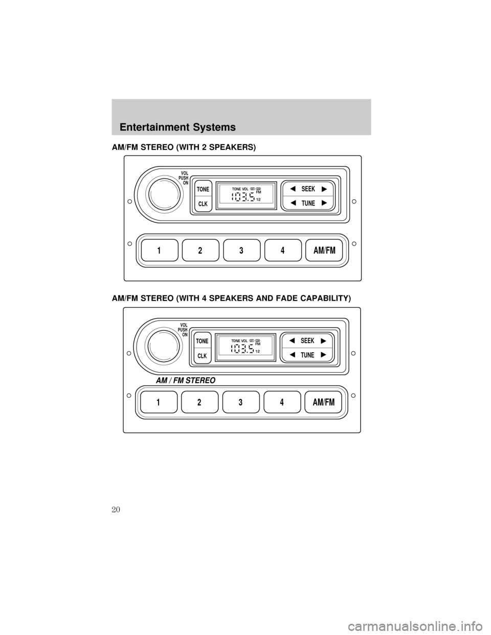 FORD F650 2002 10.G User Guide AM/FM STEREO (WITH 2 SPEAKERS)
AM/FM STEREO (WITH 4 SPEAKERS AND FADE CAPABILITY)
1234AM/FM
SEEKTONE
CLK
TUNE
TONE VOL
12 FMSTDX
VOL
PUSH
ON
1234AM/FM
SEEKTONE
CLK
TUNE
TONE VOL
12 FMSTDX
VOL
PUSH
ON
