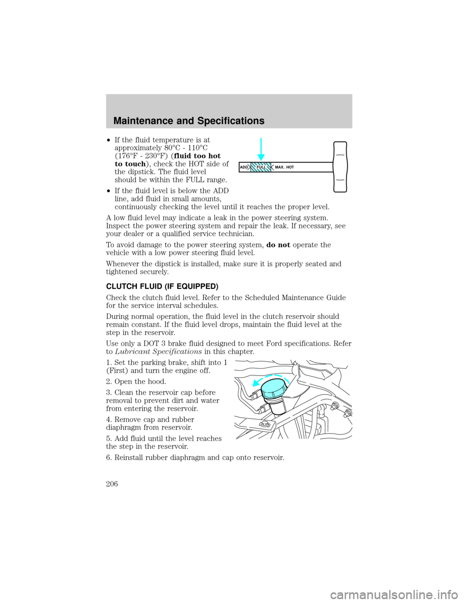 FORD F650 2002 10.G Owners Manual ²If the fluid temperature is at
approximately 80ÉC - 110ÉC
(176ÉF - 230ÉF) (fluid too hot
to touch), check the HOT side of
the dipstick. The fluid level
should be within the FULL range.
²If the 