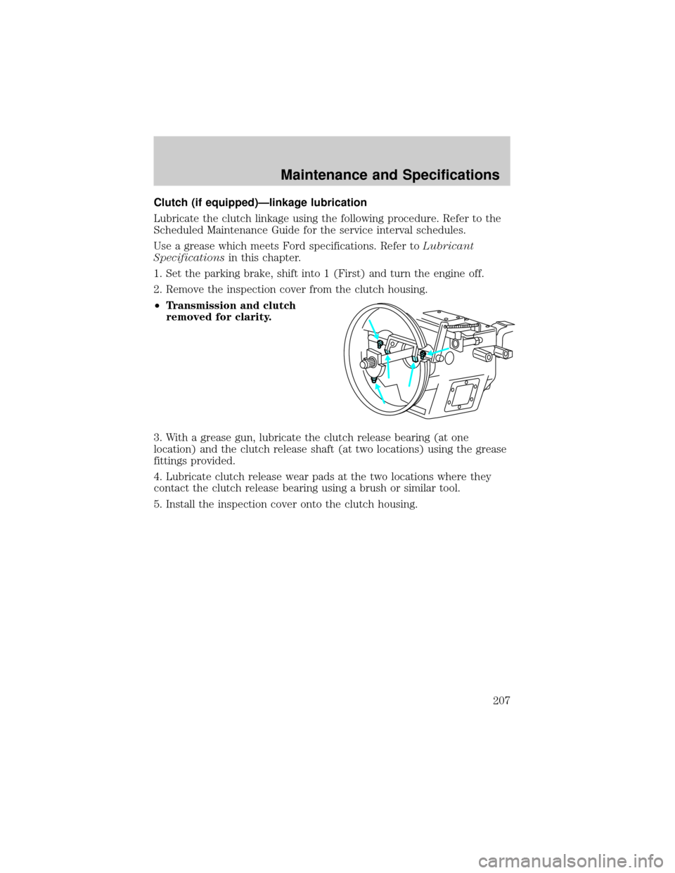 FORD F750 2002 10.G Owners Manual Clutch (if equipped)Ðlinkage lubrication
Lubricate the clutch linkage using the following procedure. Refer to the
Scheduled Maintenance Guide for the service interval schedules.
Use a grease which me FORD F750 2002 10.G Owners Manual Clutch (if equipped)Ðlinkage lubrication
Lubricate the clutch linkage using the following procedure. Refer to the
Scheduled Maintenance Guide for the service interval schedules.
Use a grease which me