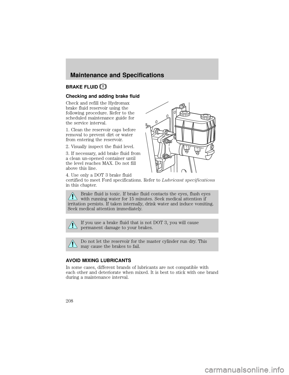 FORD F650 2002 10.G Owners Manual BRAKE FLUID
Checking and adding brake fluid
Check and refill the Hydromax
brake fluid reservoir using the
following procedure. Refer to the
scheduled maintenance guide for
the service interval.
1. Cle