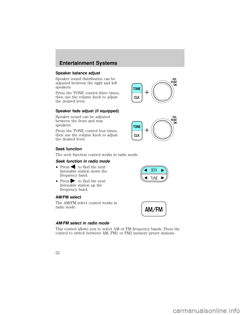 FORD F750 2002 10.G Owners Manual Speaker balance adjust
Speaker sound distribution can be
adjusted between the right and left
speakers.
Press the TONE control three times,
then use the volume knob to adjust
the desired level.
Speaker FORD F750 2002 10.G Owners Manual Speaker balance adjust
Speaker sound distribution can be
adjusted between the right and left
speakers.
Press the TONE control three times,
then use the volume knob to adjust
the desired level.
Speaker