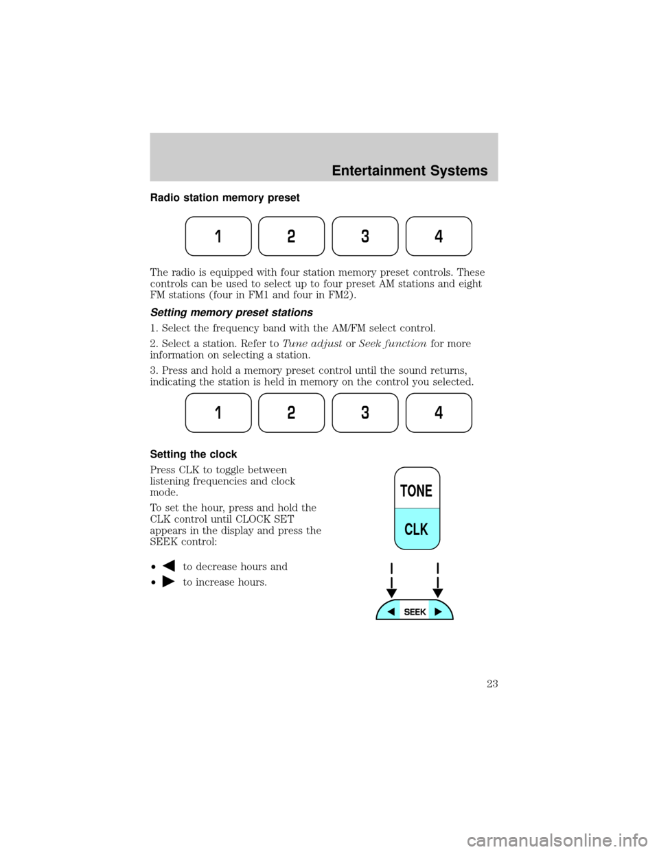 FORD F650 2002 10.G Owners Manual Radio station memory preset
The radio is equipped with four station memory preset controls. These
controls can be used to select up to four preset AM stations and eight
FM stations (four in FM1 and fo FORD F650 2002 10.G Owners Manual Radio station memory preset
The radio is equipped with four station memory preset controls. These
controls can be used to select up to four preset AM stations and eight
FM stations (four in FM1 and fo