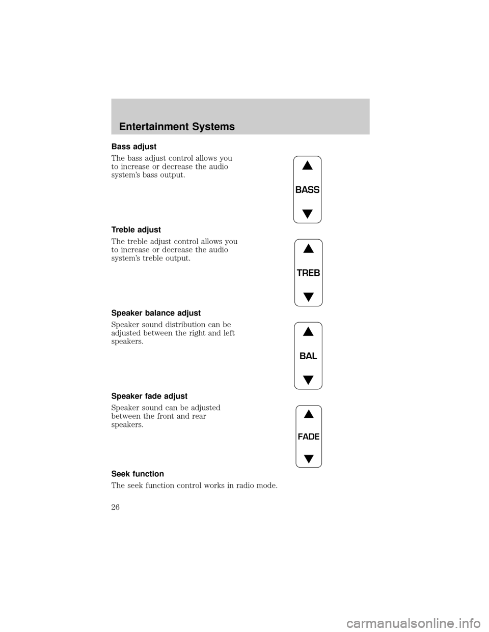 FORD F750 2002 10.G Owners Manual Bass adjust
The bass adjust control allows you
to increase or decrease the audio
systems bass output.
Treble adjust
The treble adjust control allows you
to increase or decrease the audio
systems tre FORD F750 2002 10.G Owners Manual Bass adjust
The bass adjust control allows you
to increase or decrease the audio
systems bass output.
Treble adjust
The treble adjust control allows you
to increase or decrease the audio
systems tre