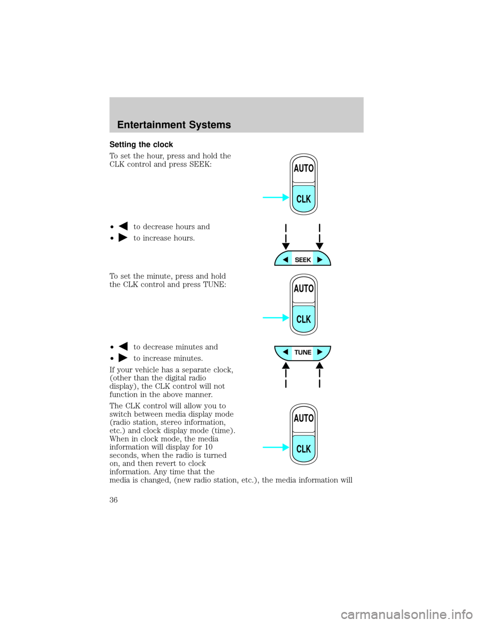 FORD F650 2002 10.G Owners Manual Setting the clock
To set the hour, press and hold the
CLK control and press SEEK:
²
to decrease hours and
²
to increase hours.
To set the minute, press and hold
the CLK control and press TUNE:
²
to FORD F650 2002 10.G Owners Manual Setting the clock
To set the hour, press and hold the
CLK control and press SEEK:
²
to decrease hours and
²
to increase hours.
To set the minute, press and hold
the CLK control and press TUNE:
²
to