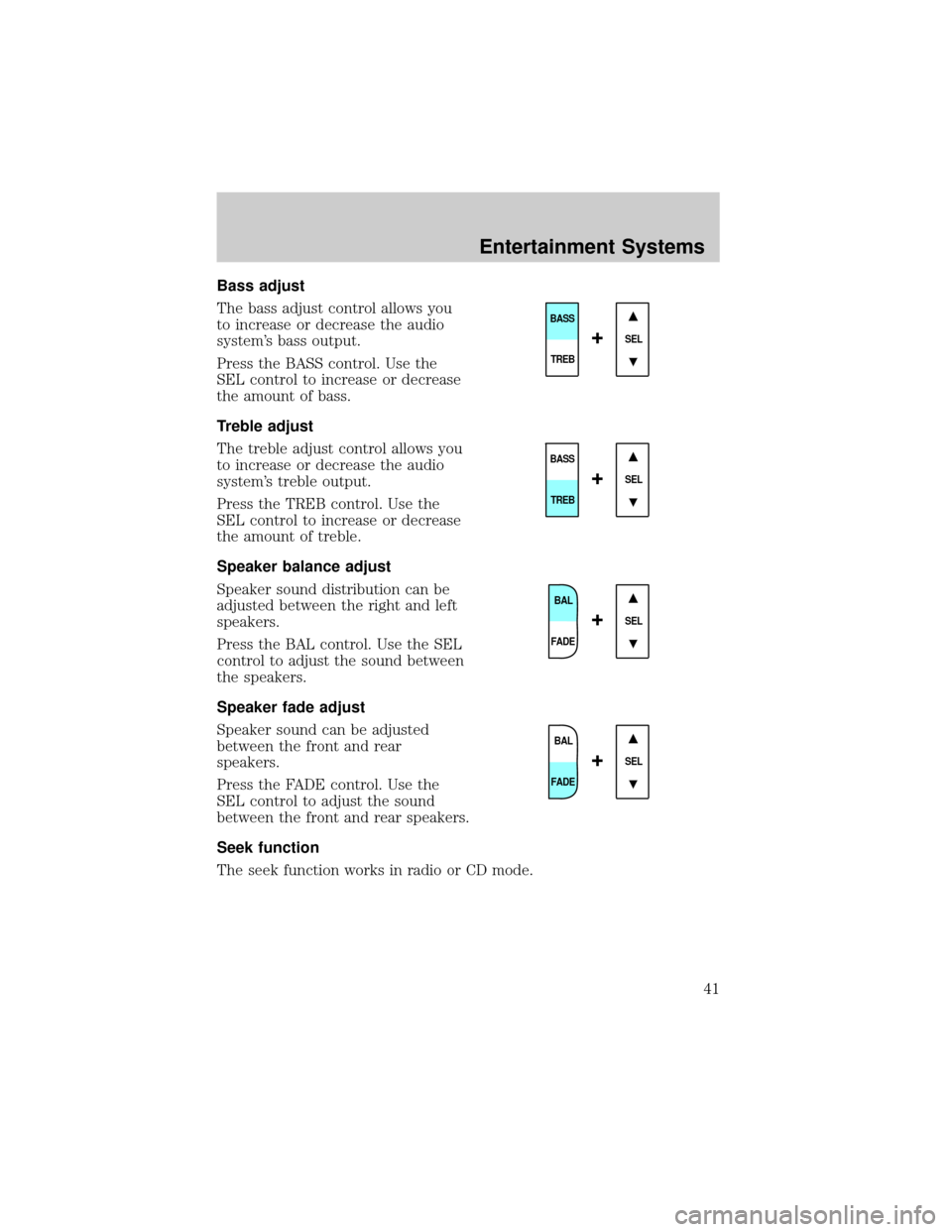 FORD F750 2002 10.G Service Manual Bass adjust
The bass adjust control allows you
to increase or decrease the audio
systems bass output.
Press the BASS control. Use the
SEL control to increase or decrease
the amount of bass.
Treble ad