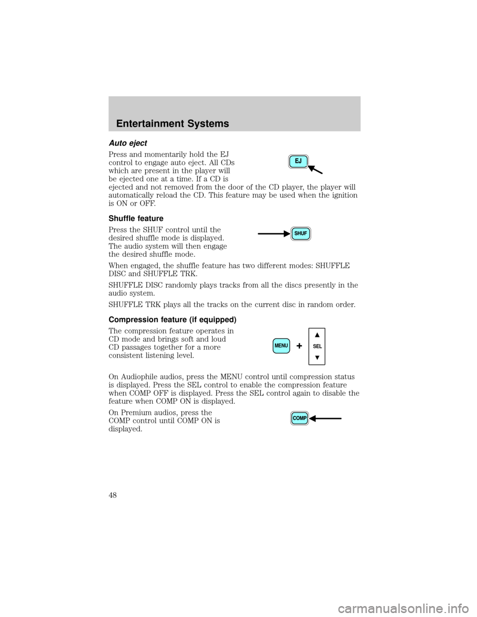 FORD F650 2002 10.G Service Manual Auto eject
Press and momentarily hold the EJ
control to engage auto eject. All CDs
which are present in the player will
be ejected one at a time. If a CD is
ejected and not removed from the door of th