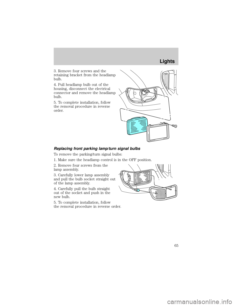 FORD F650 2002 10.G Owners Manual 3. Remove four screws and the
retaining bracket from the headlamp
bulb.
4. Pull headlamp bulb out of the
housing, disconnect the electrical
connector and remove the headlamp
bulb.
5. To complete insta