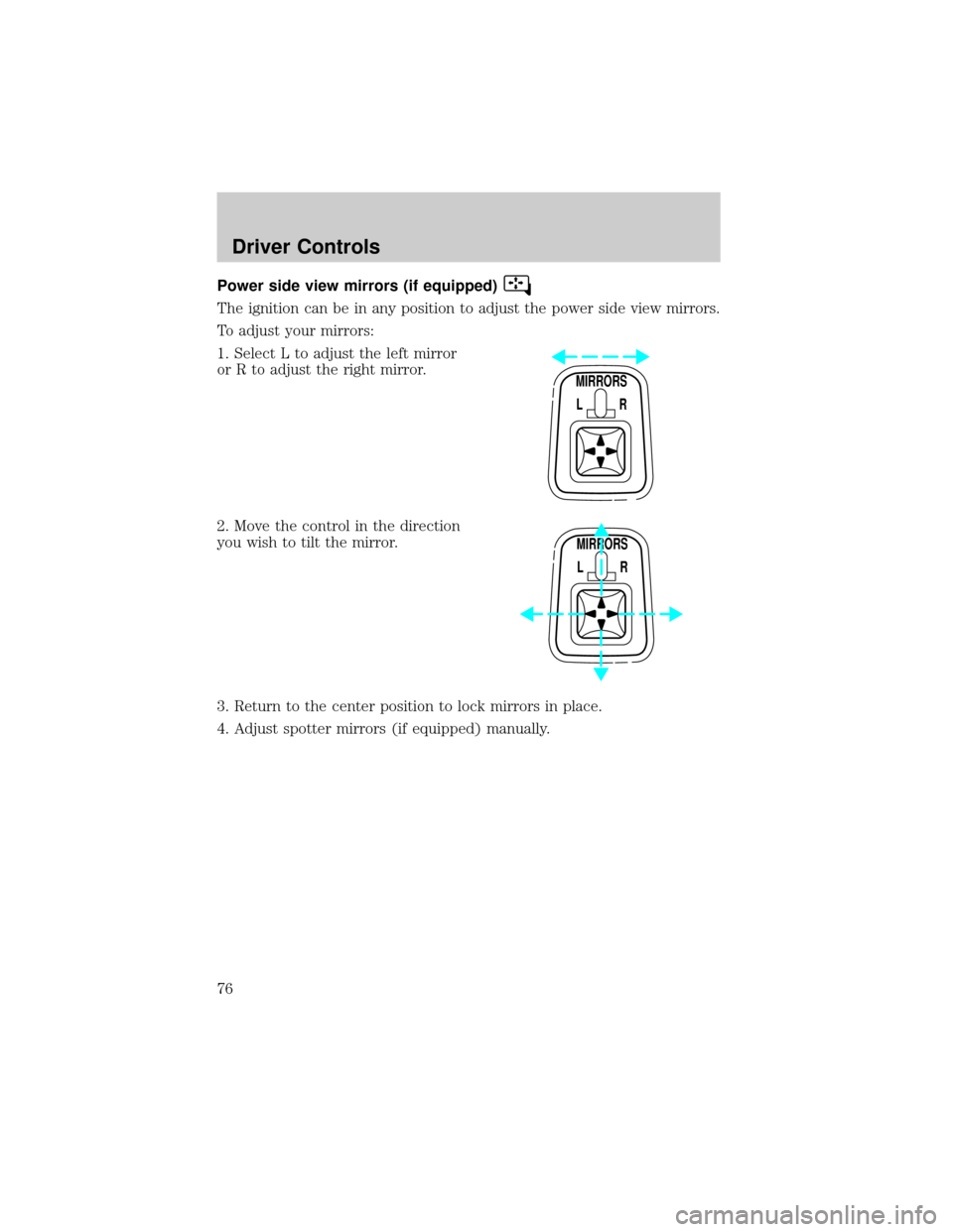 FORD F750 2002 10.G Manual PDF Power side view mirrors (if equipped)
The ignition can be in any position to adjust the power side view mirrors.
To adjust your mirrors:
1. Select L to adjust the left mirror
or R to adjust the right FORD F750 2002 10.G Manual PDF Power side view mirrors (if equipped)
The ignition can be in any position to adjust the power side view mirrors.
To adjust your mirrors:
1. Select L to adjust the left mirror
or R to adjust the right