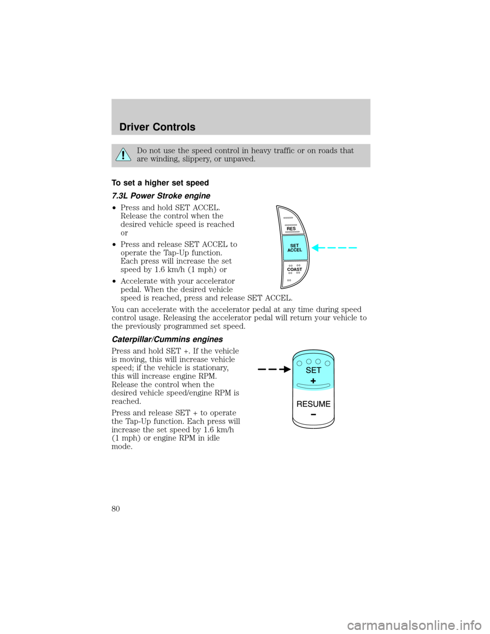 FORD F650 2002 10.G User Guide Do not use the speed control in heavy traffic or on roads that
are winding, slippery, or unpaved.
To set a higher set speed
7.3L Power Stroke engine
²Press and hold SET ACCEL.
Release the control whe FORD F650 2002 10.G User Guide Do not use the speed control in heavy traffic or on roads that
are winding, slippery, or unpaved.
To set a higher set speed
7.3L Power Stroke engine
²Press and hold SET ACCEL.
Release the control whe