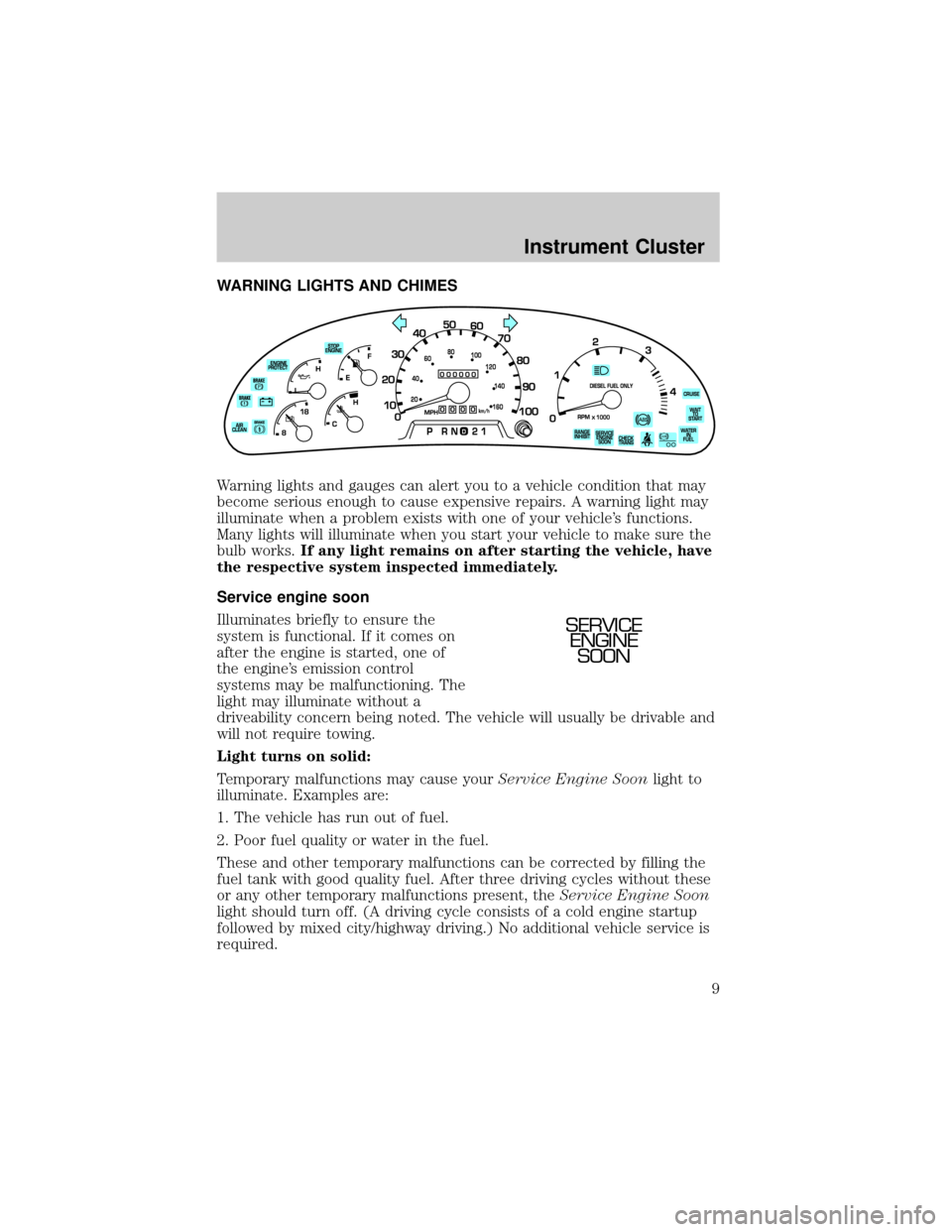 FORD F750 2002 10.G Owners Manual WARNING LIGHTS AND CHIMES
Warning lights and gauges can alert you to a vehicle condition that may
become serious enough to cause expensive repairs. A warning light may
illuminate when a problem exists