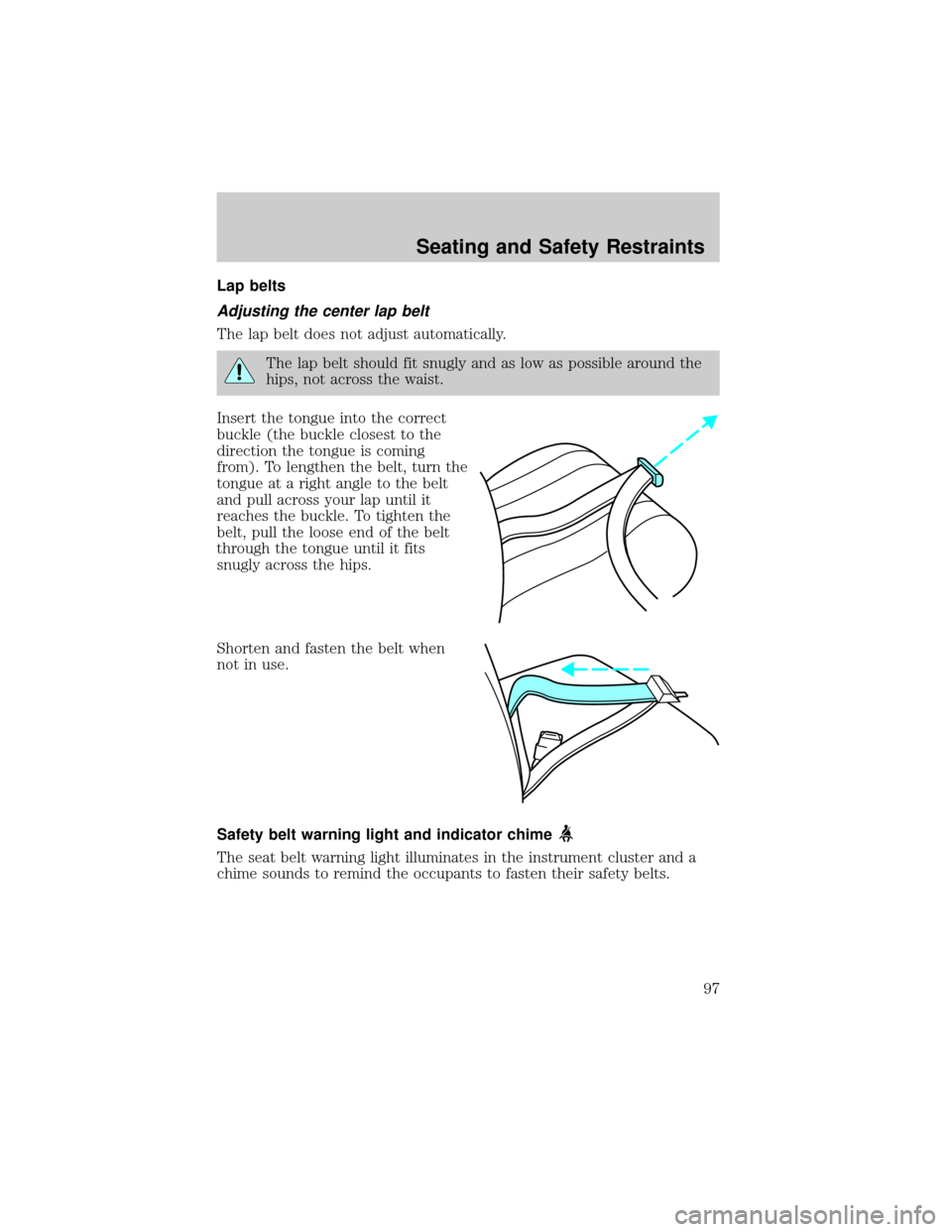 FORD F750 2002 10.G Owners Manual Lap belts
Adjusting the center lap belt
The lap belt does not adjust automatically.
The lap belt should fit snugly and as low as possible around the
hips, not across the waist.
Insert the tongue into FORD F750 2002 10.G Owners Manual Lap belts
Adjusting the center lap belt
The lap belt does not adjust automatically.
The lap belt should fit snugly and as low as possible around the
hips, not across the waist.
Insert the tongue into