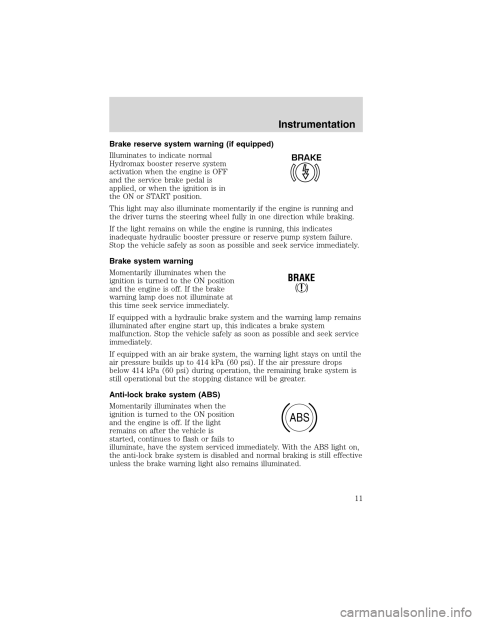 FORD F650 2003 10.G User Guide Brake reserve system warning (if equipped)
Illuminates to indicate normal
Hydromax booster reserve system
activation when the engine is OFF
and the service brake pedal is
applied, or when the ignition