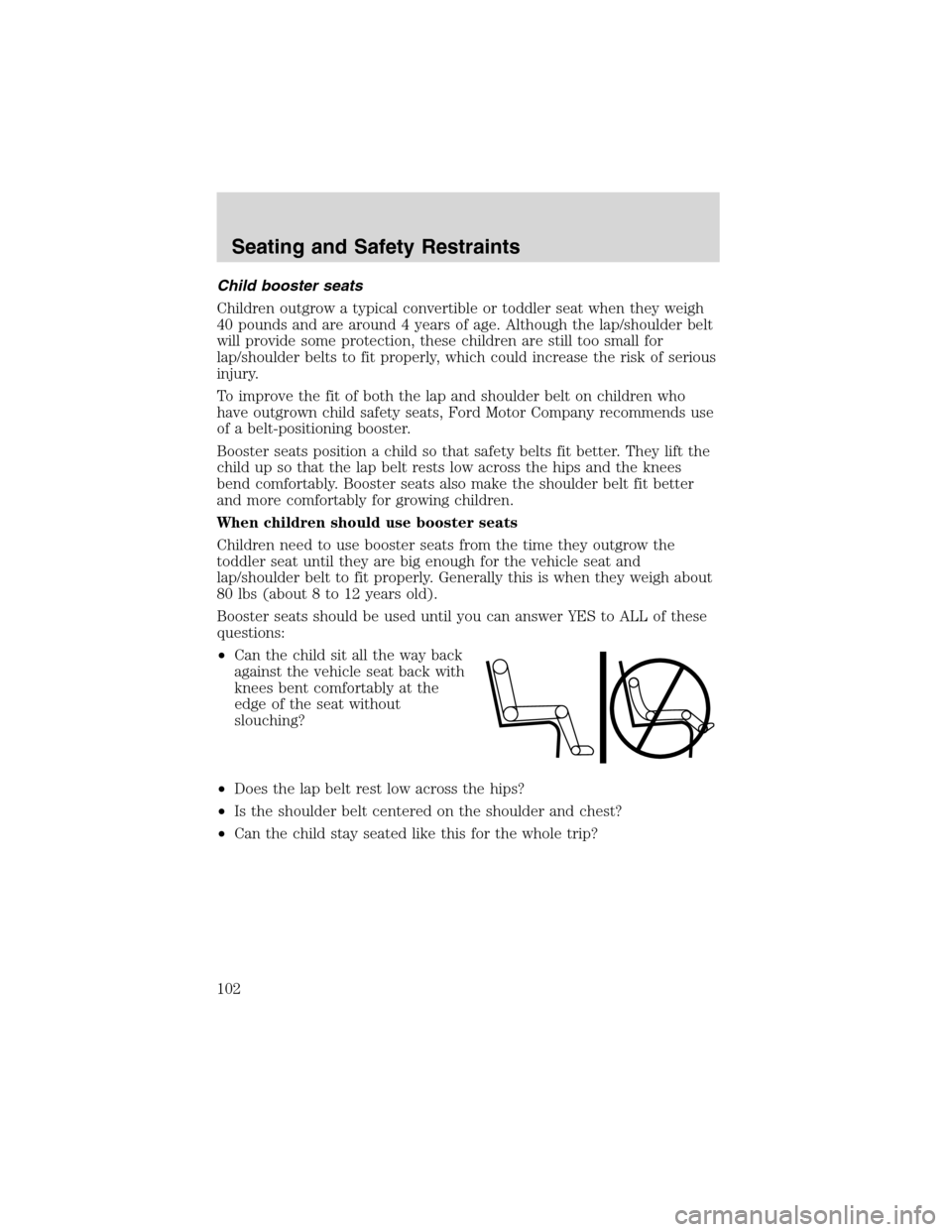 FORD F650 2003 10.G Owners Manual Child booster seats
Children outgrow a typical convertible or toddler seat when they weigh
40 pounds and are around 4 years of age. Although the lap/shoulder belt
will provide some protection, these c