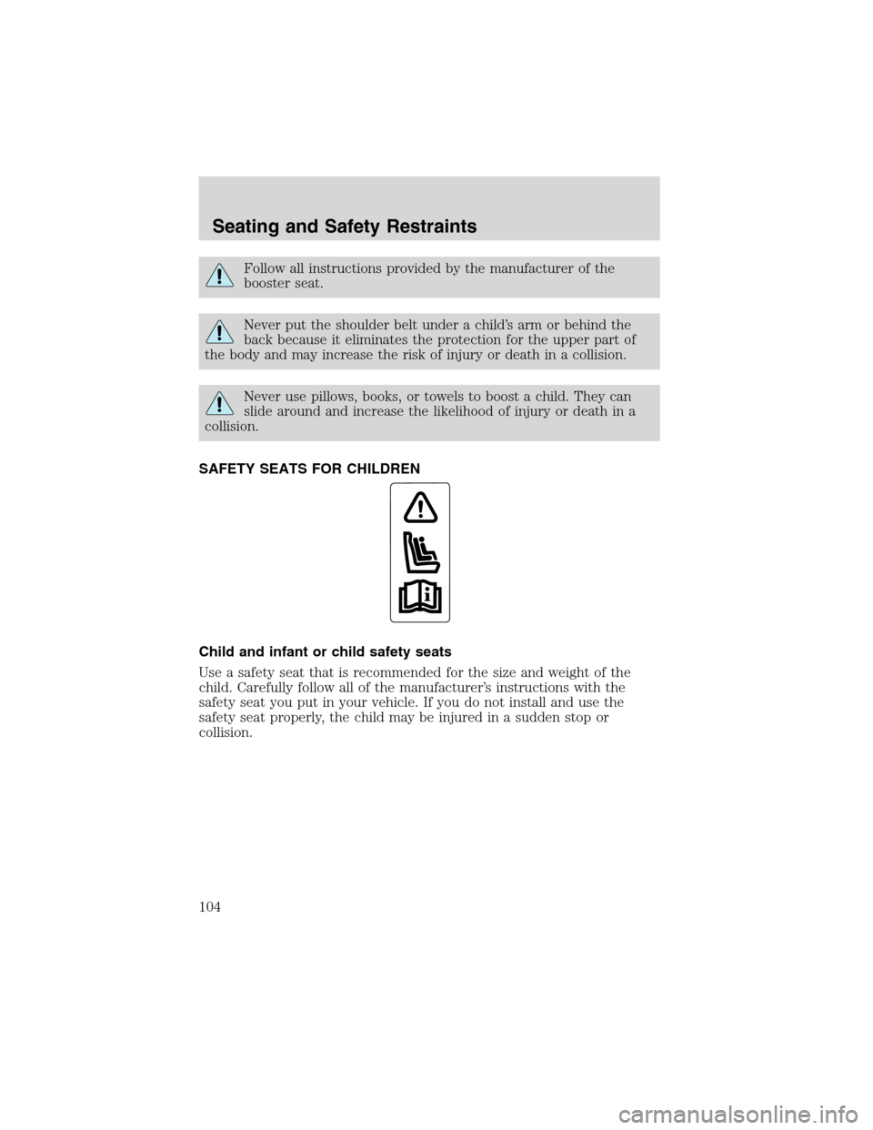 FORD F650 2003 10.G Owners Manual Follow all instructions provided by the manufacturer of the
booster seat.
Never put the shoulder belt under a child’s arm or behind the
back because it eliminates the protection for the upper part o