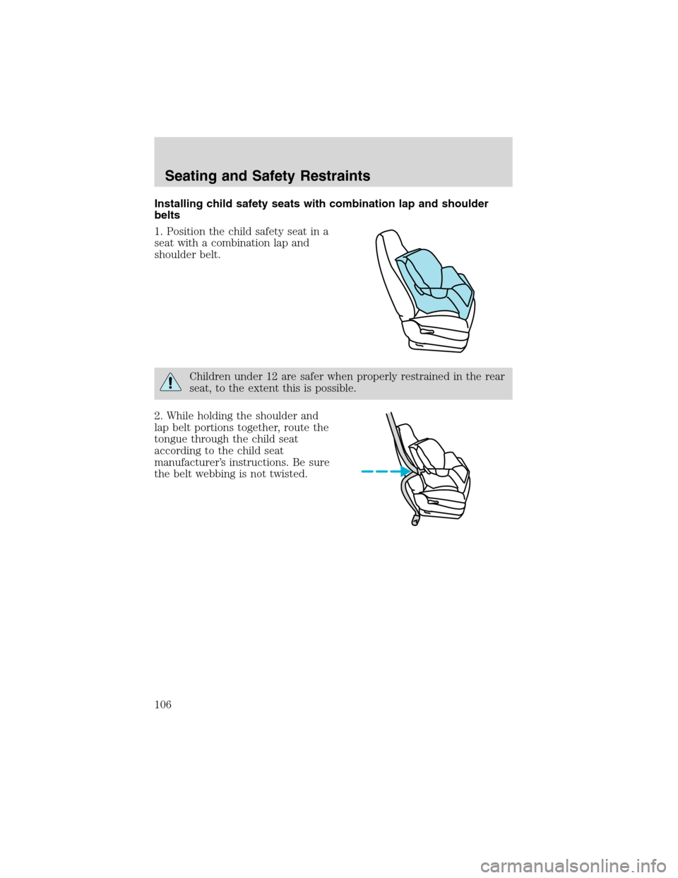 FORD F750 2003 10.G Owners Manual Installing child safety seats with combination lap and shoulder
belts
1. Position the child safety seat in a
seat with a combination lap and
shoulder belt.
Children under 12 are safer when properly re