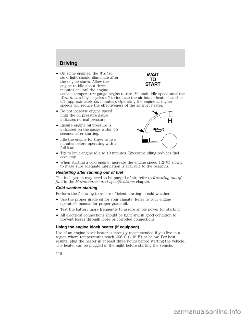 FORD F750 2003 10.G Owners Manual •On some engines, theWait to
startlight should illuminate after
the engine starts. Allow the
engine to idle about three
minutes or until the engine
coolant temperature gauge begins to rise. Maintain