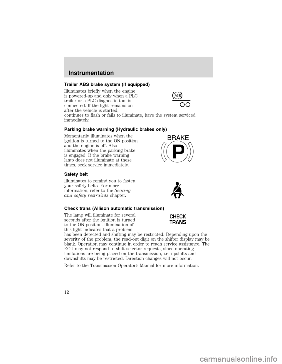 FORD F650 2003 10.G Owners Manual Trailer ABS brake system (if equipped)
Illuminates briefly when the engine
is powered-up and only when a PLC
trailer or a PLC diagnostic tool is
connected. If the light remains on
after the vehicle is