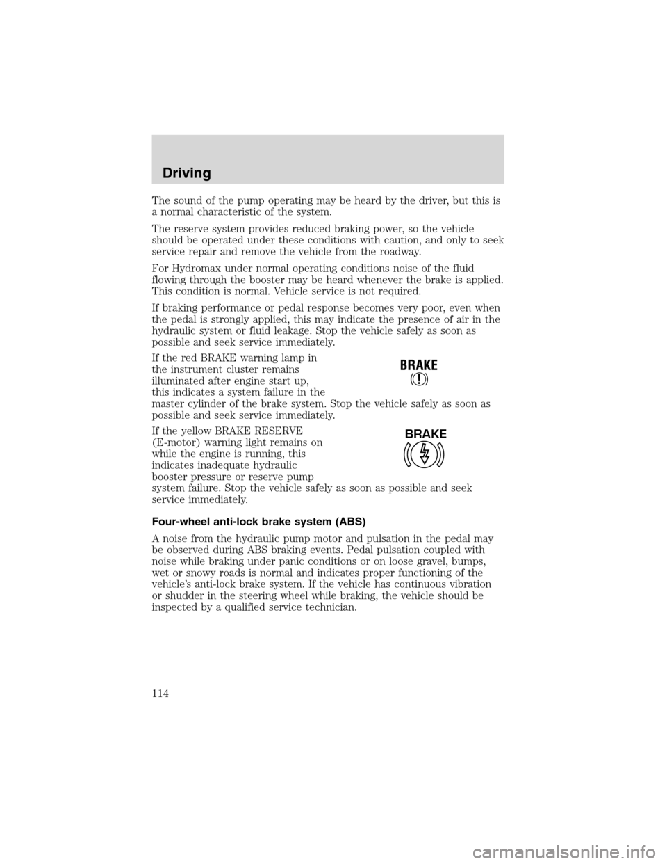 FORD F650 2003 10.G Owners Manual The sound of the pump operating may be heard by the driver, but this is
a normal characteristic of the system.
The reserve system provides reduced braking power, so the vehicle
should be operated unde