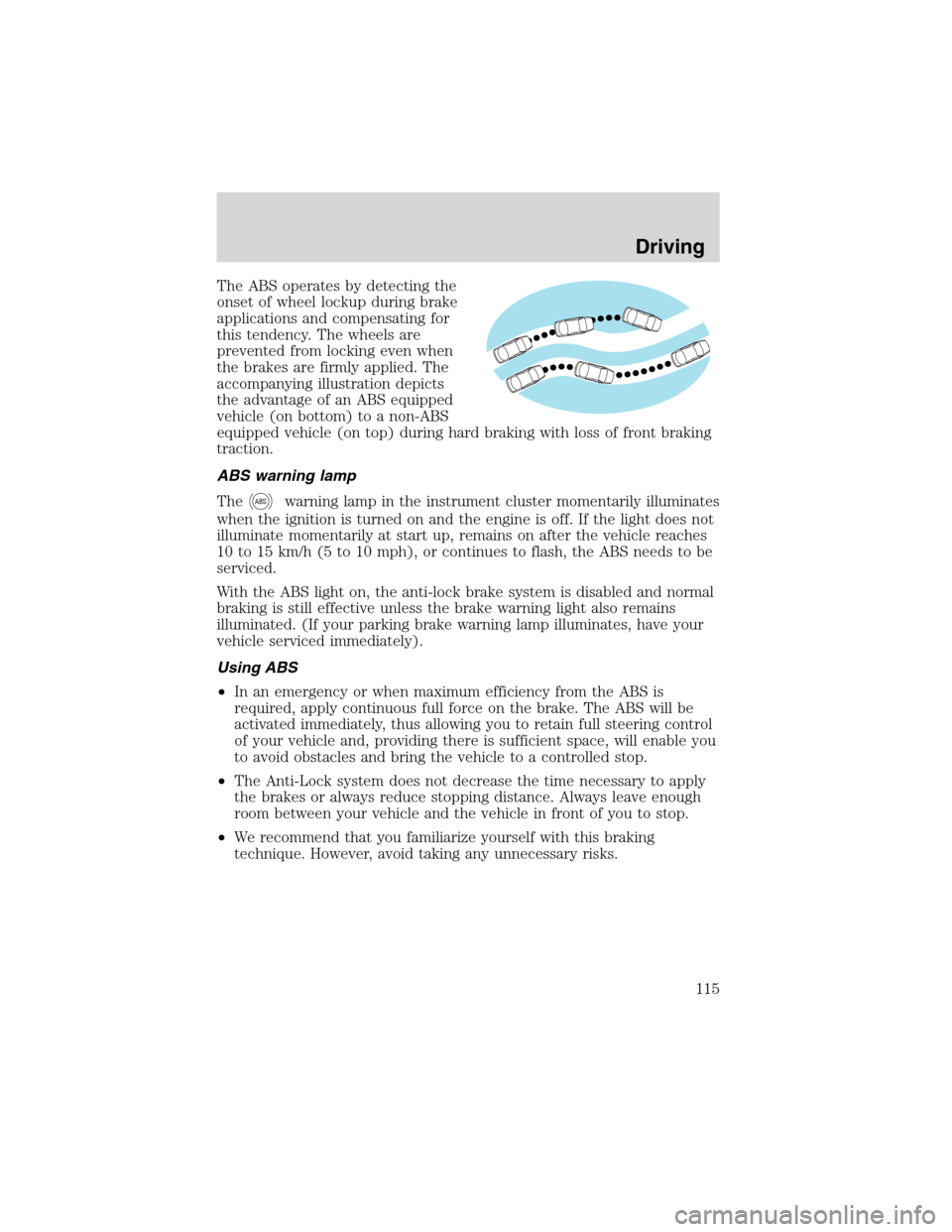 FORD F650 2003 10.G Owners Manual The ABS operates by detecting the
onset of wheel lockup during brake
applications and compensating for
this tendency. The wheels are
prevented from locking even when
the brakes are firmly applied. The