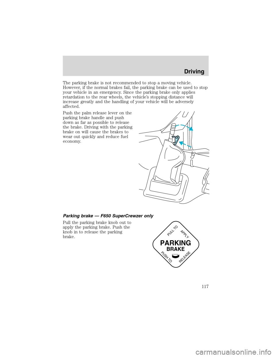 FORD F650 2003 10.G Owners Manual The parking brake is not recommended to stop a moving vehicle.
However, if the normal brakes fail, the parking brake can be used to stop
your vehicle in an emergency. Since the parking brake only appl