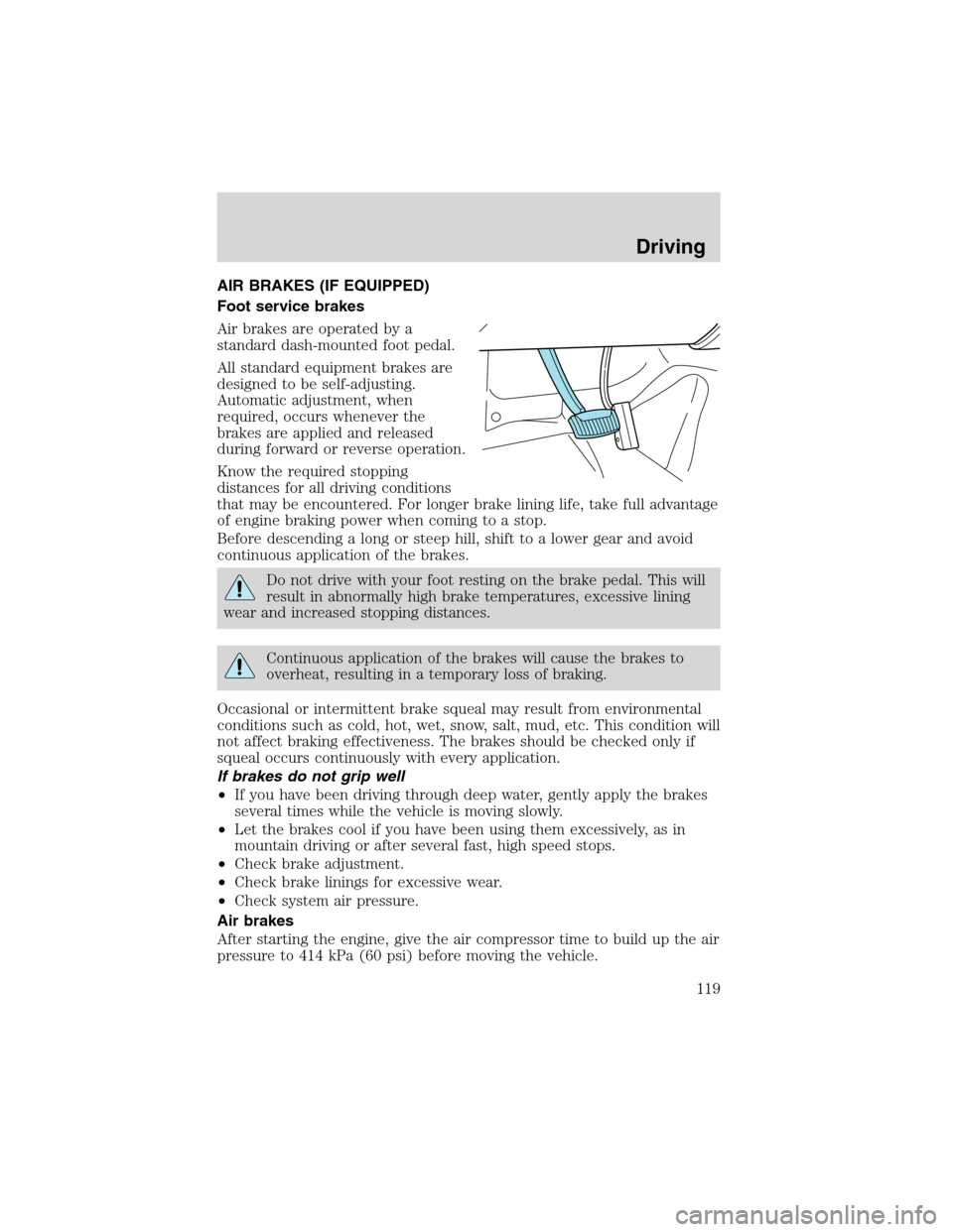 FORD F650 2003 10.G Owners Manual AIR BRAKES (IF EQUIPPED)
Foot service brakes
Air brakes are operated by a
standard dash-mounted foot pedal.
All standard equipment brakes are
designed to be self-adjusting.
Automatic adjustment, when
