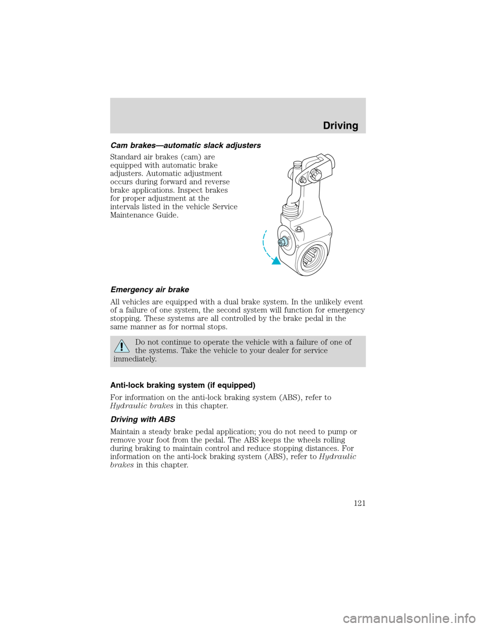 FORD F750 2003 10.G Owners Manual Cam brakes—automatic slack adjusters
Standard air brakes (cam) are
equipped with automatic brake
adjusters. Automatic adjustment
occurs during forward and reverse
brake applications. Inspect brakes
