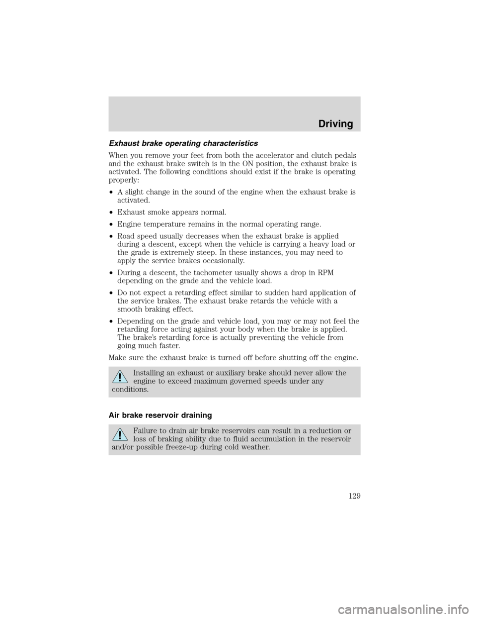 FORD F650 2003 10.G Owners Manual Exhaust brake operating characteristics
When you remove your feet from both the accelerator and clutch pedals
and the exhaust brake switch is in the ON position, the exhaust brake is
activated. The fo