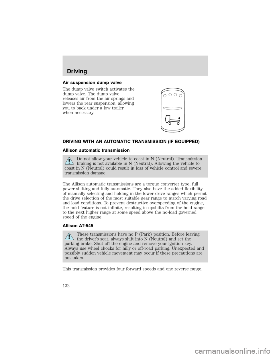 FORD F750 2003 10.G Owners Manual Air suspension dump valve
The dump valve switch activates the
dump valve. The dump valve
releases air from the air springs and
lowers the rear suspension, allowing
you to back under a low trailer
when