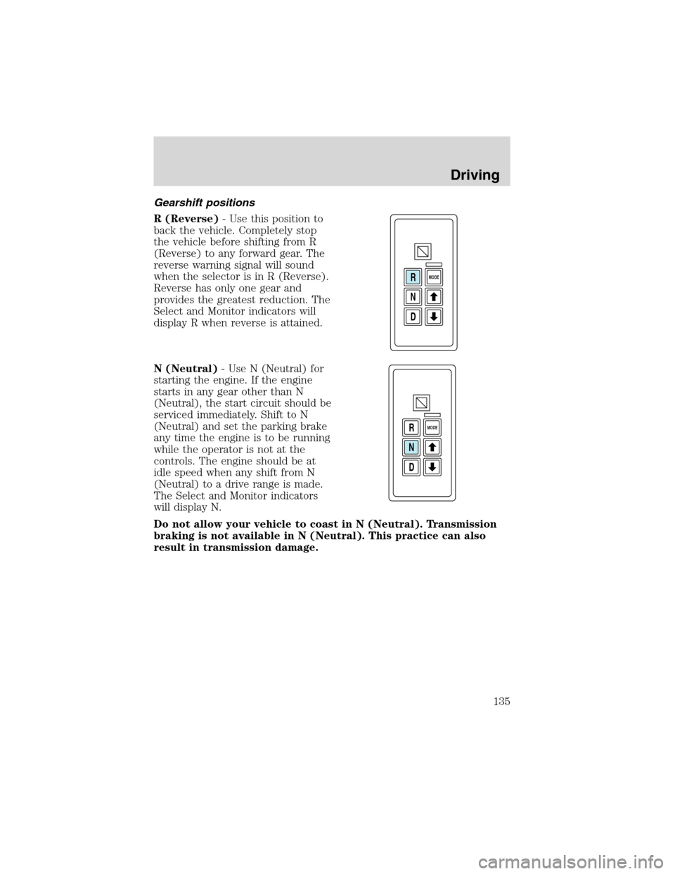 FORD F650 2003 10.G Owners Manual Gearshift positions
R (Reverse)- Use this position to
back the vehicle. Completely stop
the vehicle before shifting from R
(Reverse) to any forward gear. The
reverse warning signal will sound
when the