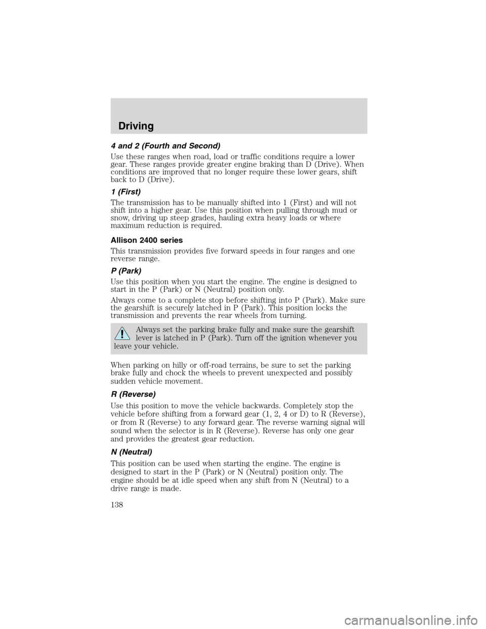 FORD F650 2003 10.G Owners Manual 4 and 2 (Fourth and Second)
Use these ranges when road, load or traffic conditions require a lower
gear. These ranges provide greater engine braking than D (Drive). When
conditions are improved that n