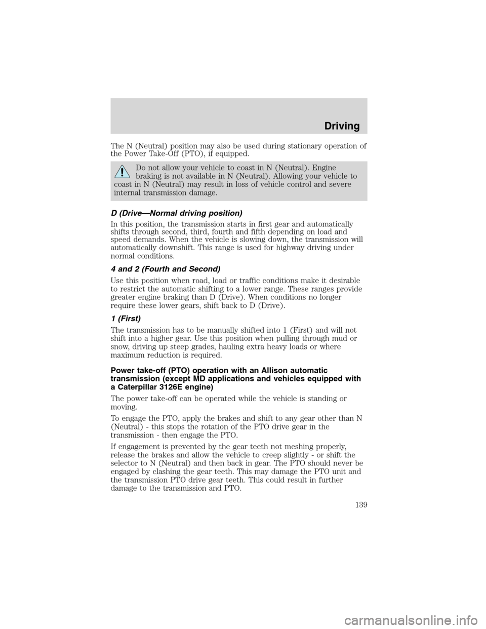 FORD F650 2003 10.G Owners Manual The N (Neutral) position may also be used during stationary operation of
the Power Take-Off (PTO), if equipped.
Do not allow your vehicle to coast in N (Neutral). Engine
braking is not available in N FORD F650 2003 10.G Owners Manual The N (Neutral) position may also be used during stationary operation of
the Power Take-Off (PTO), if equipped.
Do not allow your vehicle to coast in N (Neutral). Engine
braking is not available in N
