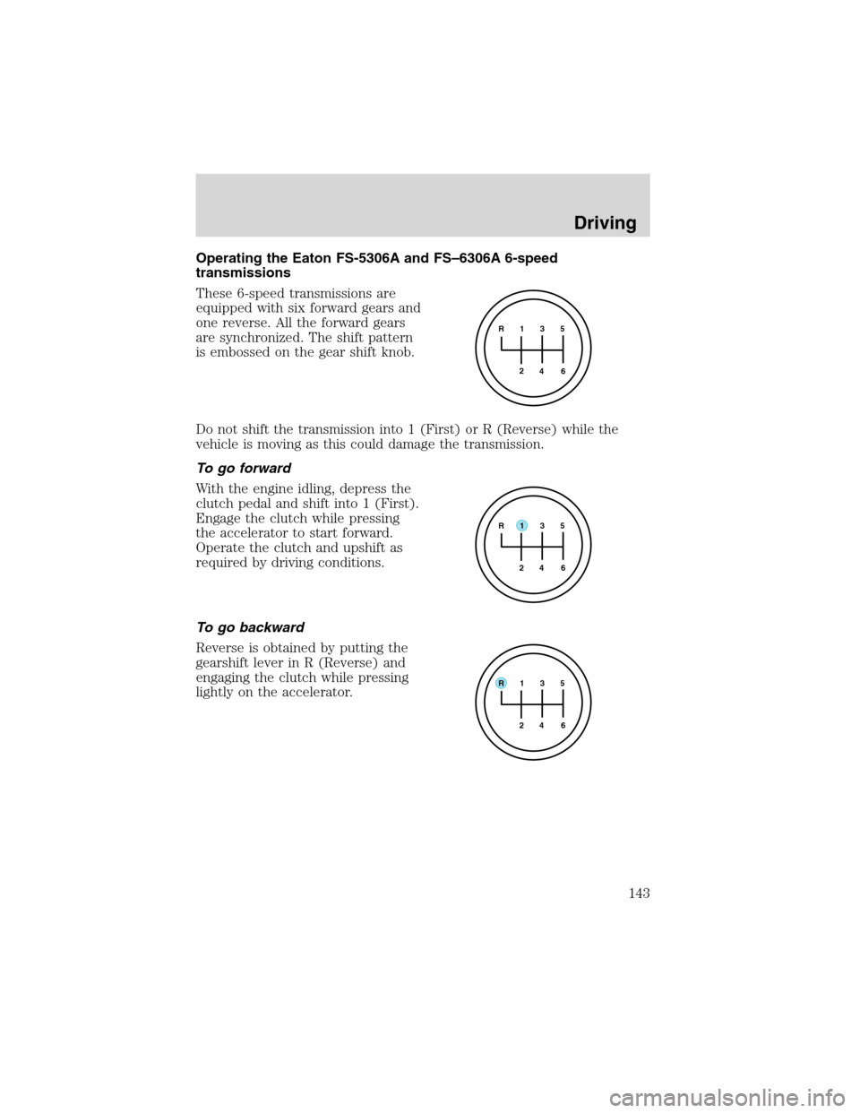 FORD F650 2003 10.G Owners Manual Operating the Eaton FS-5306A and FS–6306A 6-speed
transmissions
These 6-speed transmissions are
equipped with six forward gears and
one reverse. All the forward gears
are synchronized. The shift pat