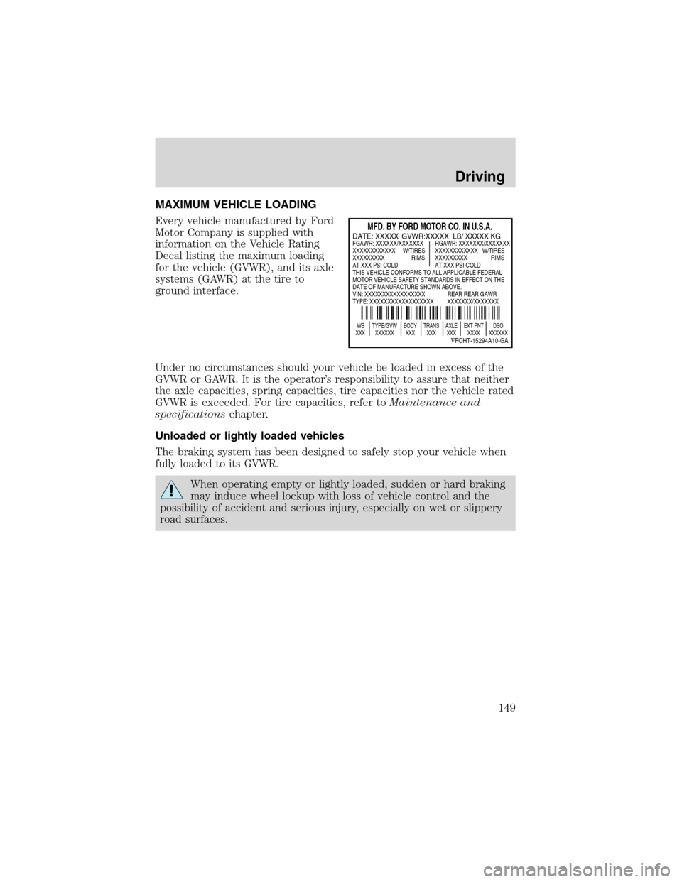 FORD F650 2003 10.G Owners Manual MAXIMUM VEHICLE LOADING
Every vehicle manufactured by Ford
Motor Company is supplied with
information on the Vehicle Rating
Decal listing the maximum loading
for the vehicle (GVWR), and its axle
syste FORD F650 2003 10.G Owners Manual MAXIMUM VEHICLE LOADING
Every vehicle manufactured by Ford
Motor Company is supplied with
information on the Vehicle Rating
Decal listing the maximum loading
for the vehicle (GVWR), and its axle
syste