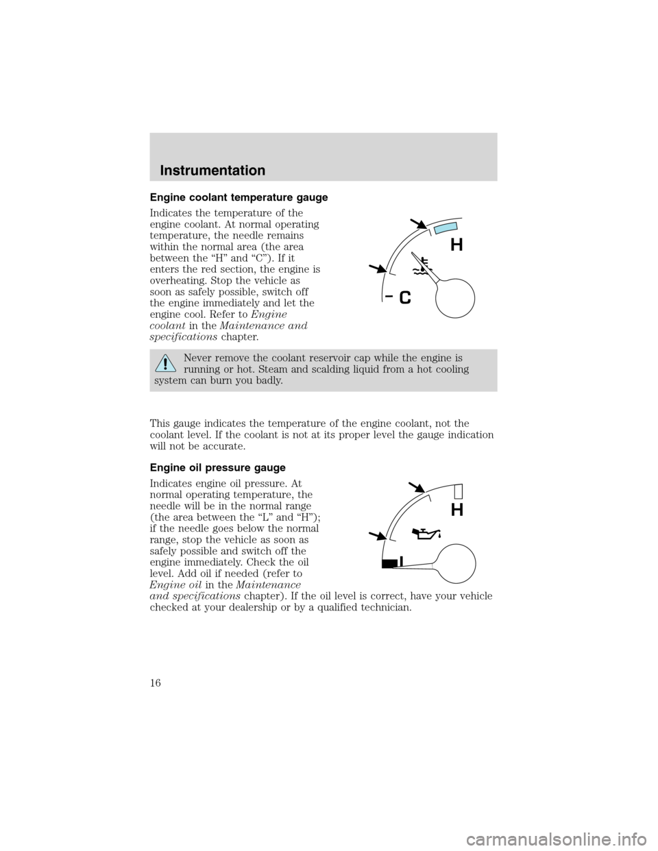 FORD F750 2003 10.G User Guide Engine coolant temperature gauge
Indicates the temperature of the
engine coolant. At normal operating
temperature, the needle remains
within the normal area (the area
between the“H”and“C”). If