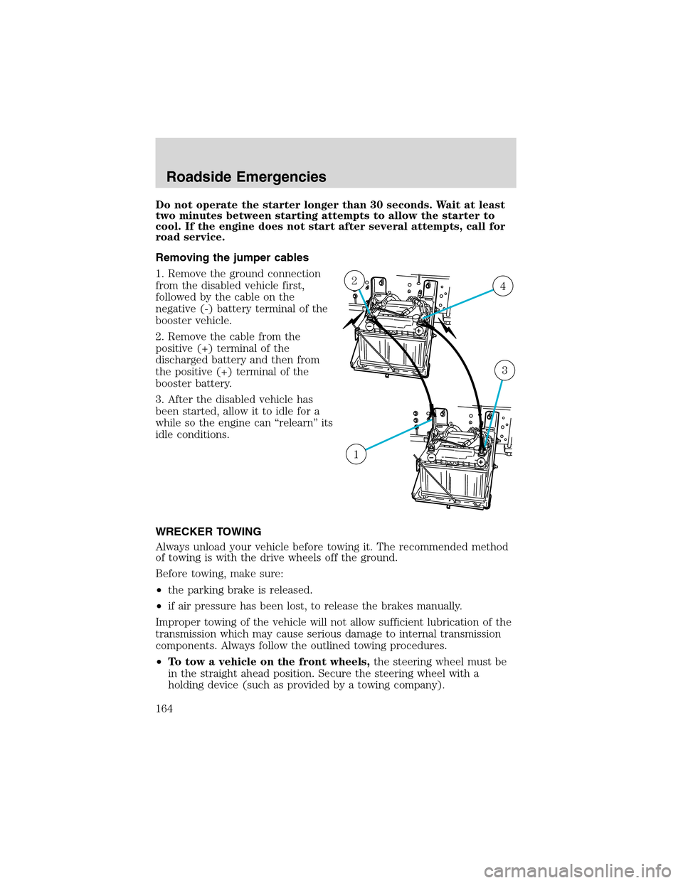 FORD F650 2003 10.G Owners Manual Do not operate the starter longer than 30 seconds. Wait at least
two minutes between starting attempts to allow the starter to
cool. If the engine does not start after several attempts, call for
road 