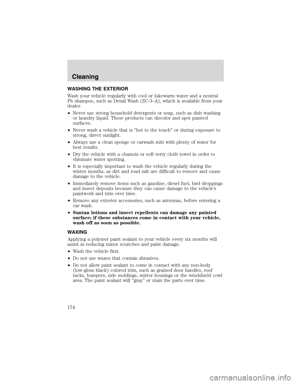 FORD F650 2003 10.G Owners Manual WASHING THE EXTERIOR
Wash your vehicle regularly with cool or lukewarm water and a neutral
Ph shampoo, such as Detail Wash (ZC-3–A), which is available from your
dealer.
•Never use strong househol