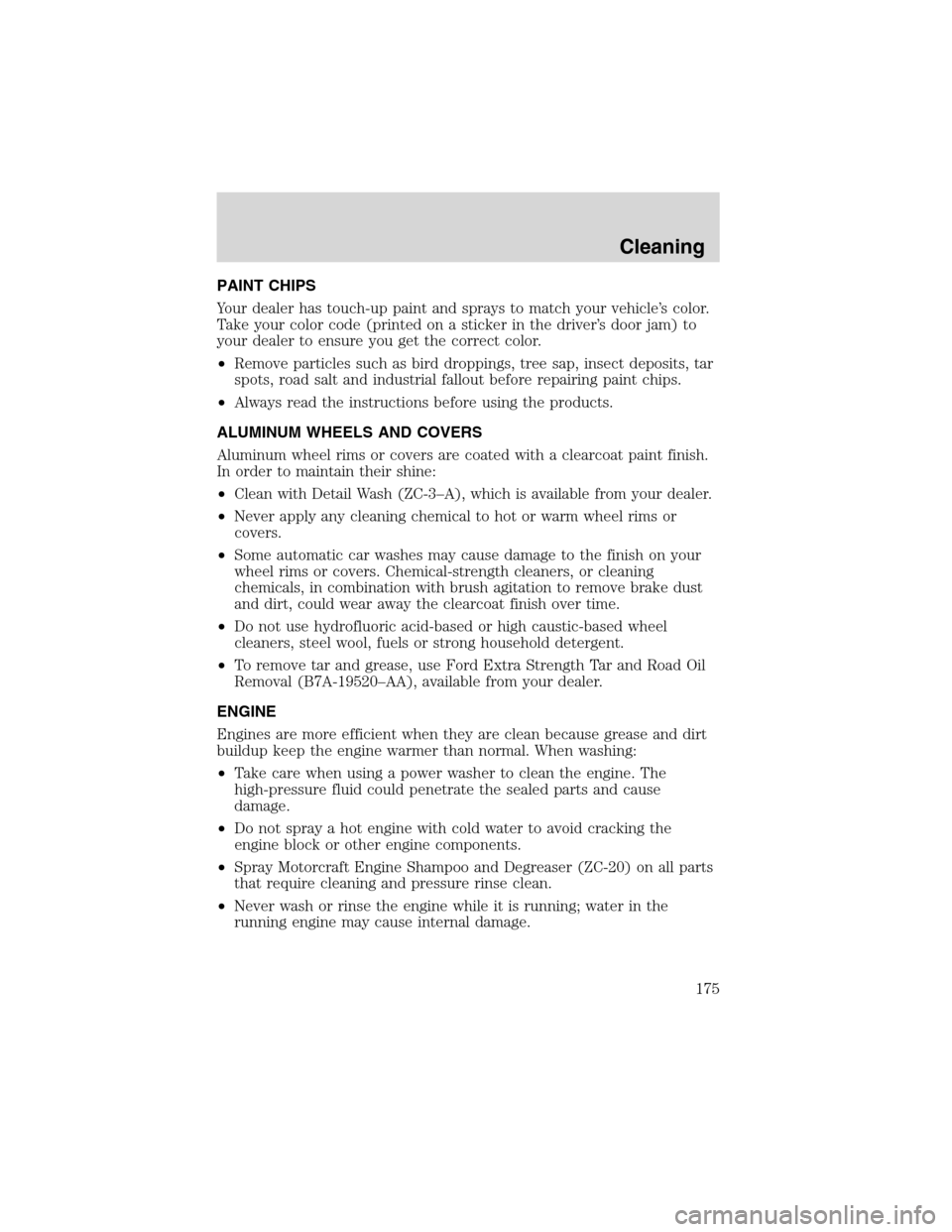 FORD F650 2003 10.G Owners Manual PAINT CHIPS
Your dealer has touch-up paint and sprays to match your vehicle’s color.
Take your color code (printed on a sticker in the driver’s door jam) to
your dealer to ensure you get the corre