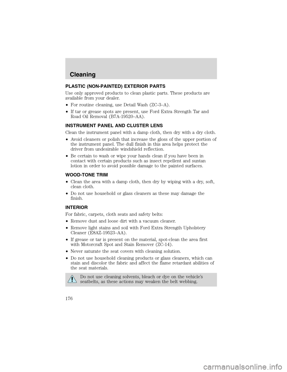 FORD F650 2003 10.G Owners Manual PLASTIC (NON-PAINTED) EXTERIOR PARTS
Use only approved products to clean plastic parts. These products are
available from your dealer.
•For routine cleaning, use Detail Wash (ZC-3–A).
•If tar or