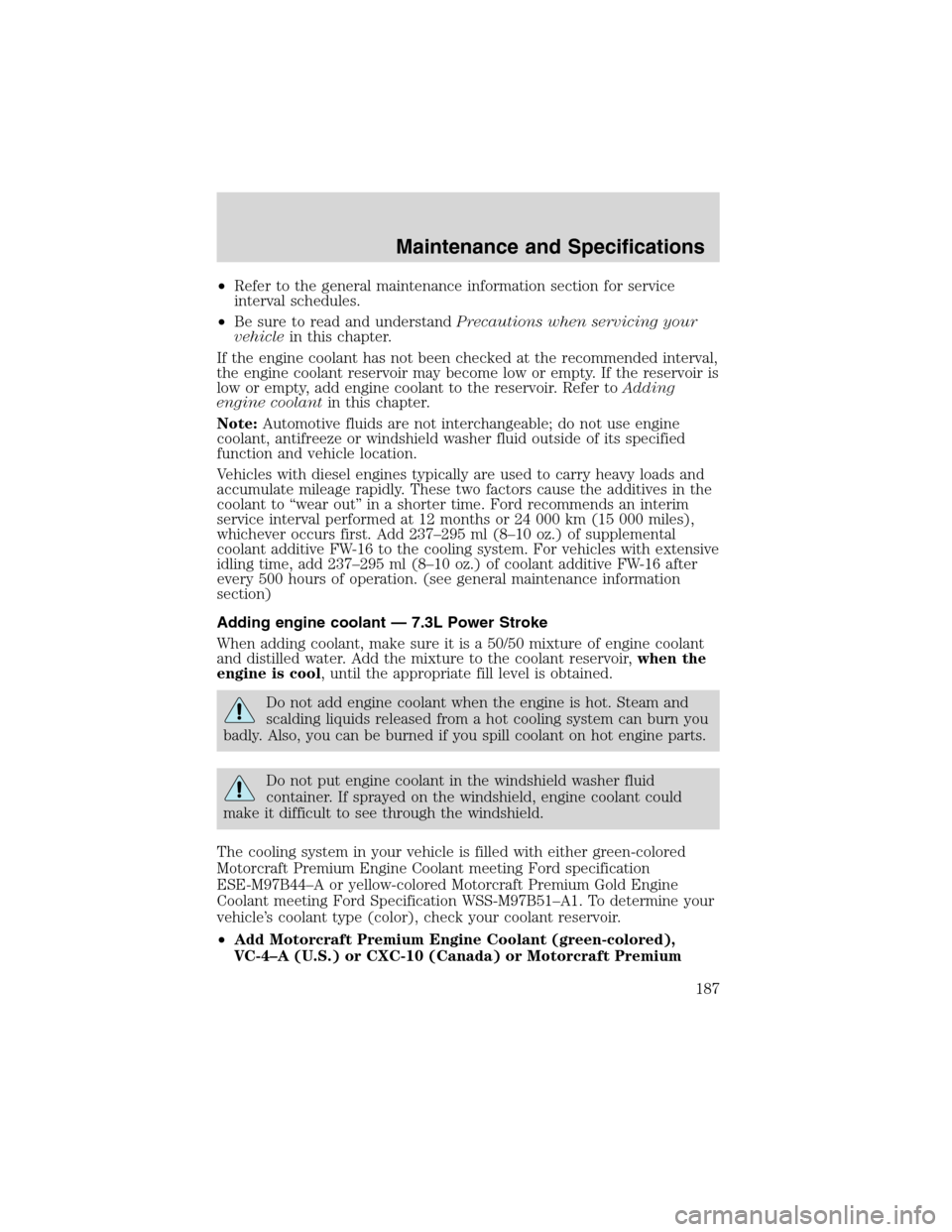 FORD F650 2003 10.G Owners Manual •Refer to the general maintenance information section for service
interval schedules.
•Be sure to read and understandPrecautions when servicing your
vehiclein this chapter.
If the engine coolant h