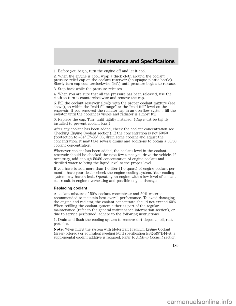 FORD F750 2003 10.G Owners Manual 1. Before you begin, turn the engine off and let it cool.
2. When the engine is cool, wrap a thick cloth around the coolant
pressure relief cap on the coolant reservoir (an opaque plastic bottle).
Slo